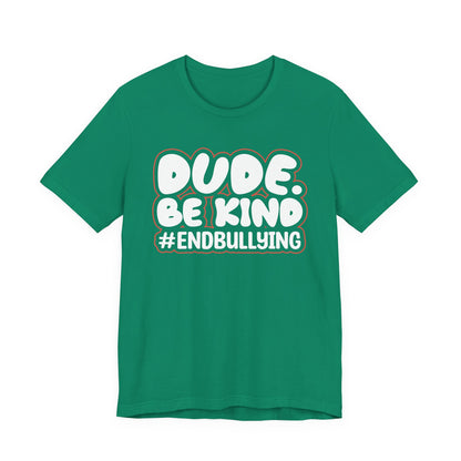 DUDE. BE KIND. #ENDBULLYING — Unisex Jersey Tee (Soft Bella+Canvas)