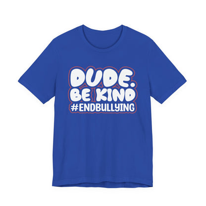 DUDE. BE KIND. #ENDBULLYING — Unisex Jersey Tee (Soft Bella+Canvas)