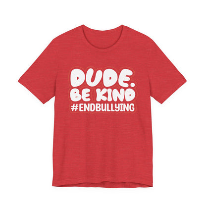 DUDE. BE KIND. #ENDBULLYING — Unisex Jersey Tee (Soft Bella+Canvas)